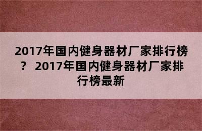 2017年国内健身器材厂家排行榜？ 2017年国内健身器材厂家排行榜最新